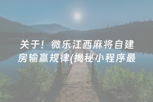 关于！微乐江西麻将自建房输赢规律(揭秘小程序最新神器下载)