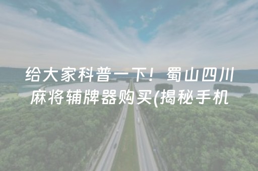 给大家科普一下！蜀山四川麻将辅牌器购买(揭秘手机上赢牌技巧)