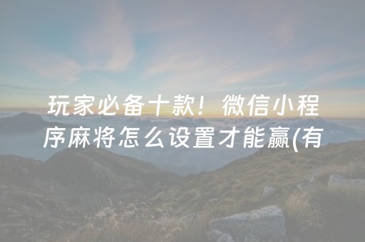 玩家必备十款！微信小程序麻将怎么设置才能赢(有挂技巧辅助器)