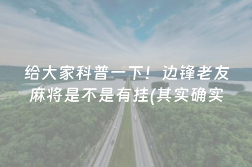 给大家科普一下！边锋老友麻将是不是有挂(其实确实有挂)