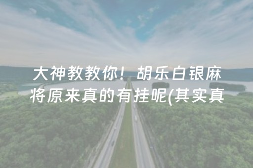 大神教教你！胡乐白银麻将原来真的有挂呢(其实真的有挂)