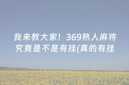 我来教大家！369熟人麻将究竟是不是有挂(真的有挂确实有挂)