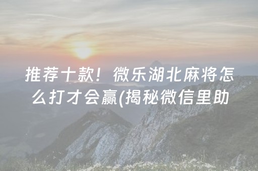 推荐十款！微乐湖北麻将怎么打才会赢(揭秘微信里助赢神器)