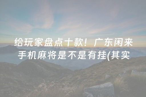 给玩家盘点十款！广东闲来手机麻将是不是有挂(其实确实有挂)