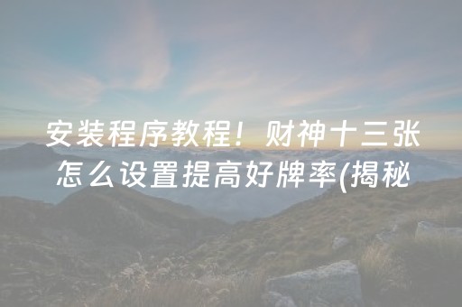 安装程序教程！财神十三张怎么设置提高好牌率(揭秘手机上提高赢的概率)