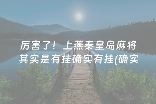 厉害了！上燕秦皇岛麻将其实是有挂确实有挂(确实是有挂)