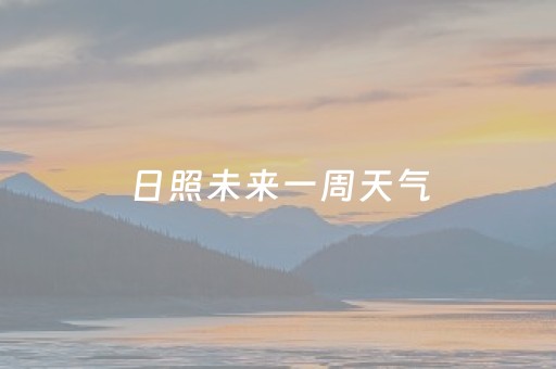 日照未来一周天气（日照未来一周天气情况）