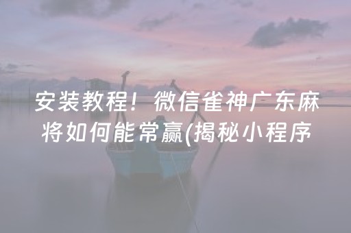 安装教程！微信雀神广东麻将如何能常赢(揭秘小程序插件下载)