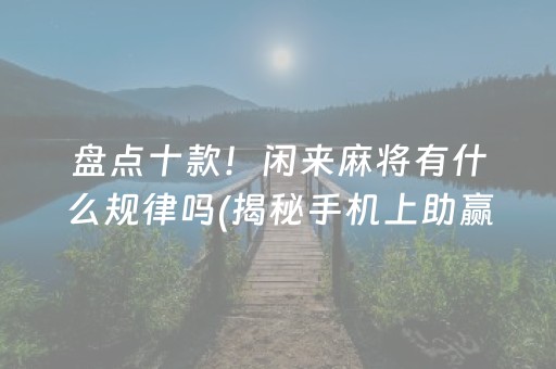 盘点十款！闲来麻将有什么规律吗(揭秘手机上助赢神器购买)