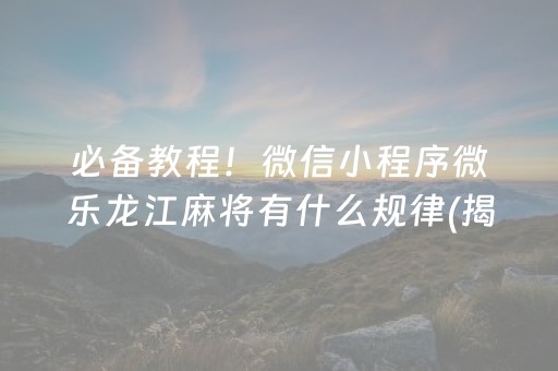 必备教程！微信小程序微乐龙江麻将有什么规律(揭秘小程序攻略插件)