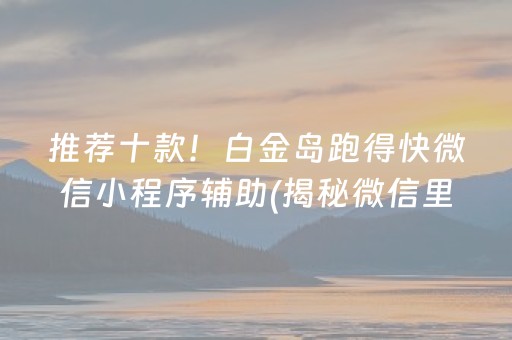 推荐十款！白金岛跑得快微信小程序辅助(揭秘微信里插件下载)