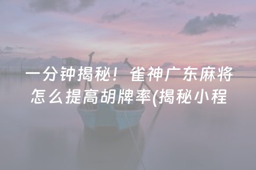 一分钟揭秘！雀神广东麻将怎么提高胡牌率(揭秘小程序输赢技巧)