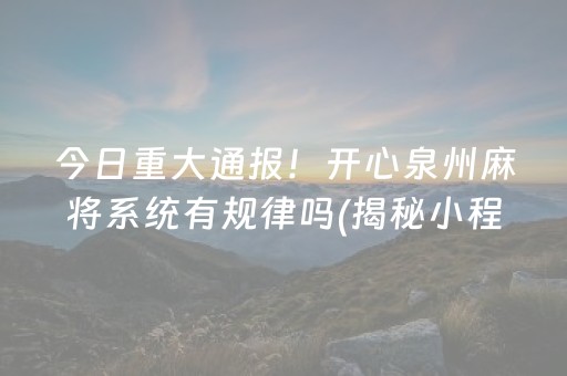 今日重大通报！开心泉州麻将系统有规律吗(揭秘小程序提高赢的概率)