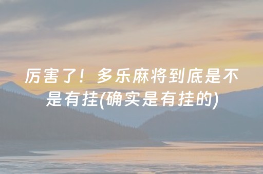 厉害了！多乐麻将到底是不是有挂(确实是有挂的)