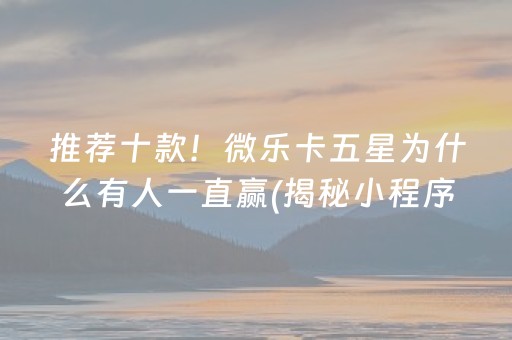 推荐十款！微乐卡五星为什么有人一直赢(揭秘小程序输赢规律)