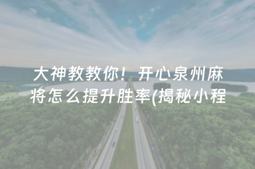 大神教教你！开心泉州麻将怎么提升胜率(揭秘小程序必备神器)