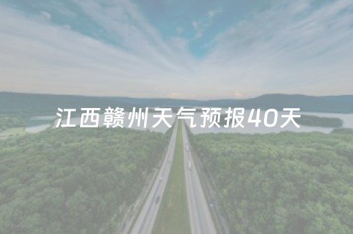 江西赣州天气预报40天（江西赣州天气预报40天）