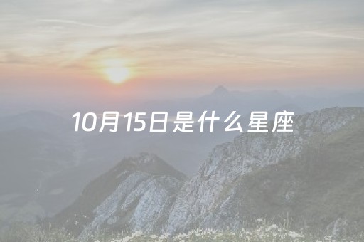 10月15日是什么星座（10月15日是什么星座男）