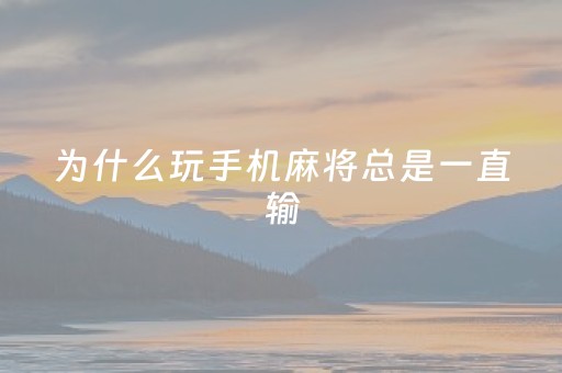 为什么玩手机麻将总是一直输（打手机麻将老是输是什么原因）