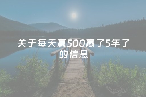 关于每天赢500赢了5年了的信息（一天赢50块）