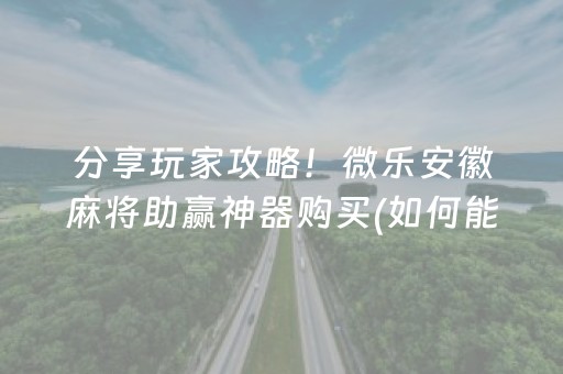 分享玩家攻略！微乐安徽麻将助赢神器购买(如何能得到好牌)