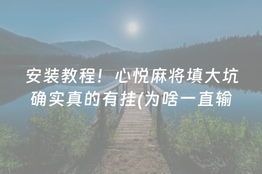 安装教程！心悦麻将填大坑确实真的有挂(为啥一直输)