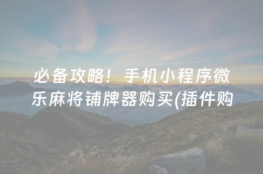 必备攻略！手机小程序微乐麻将铺牌器购买(插件购买输赢规律)