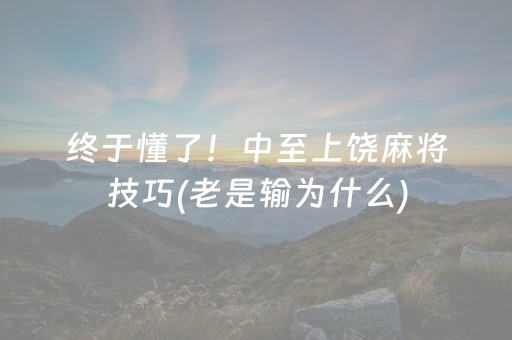 终于懂了！中至上饶麻将技巧(老是输为什么)