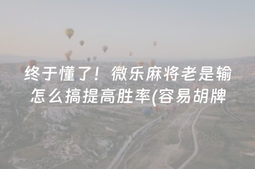 终于懂了！微乐麻将老是输怎么搞提高胜率(容易胡牌的技巧)