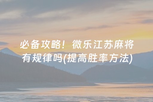 必备攻略！微乐江苏麻将有规律吗(提高胜率方法)