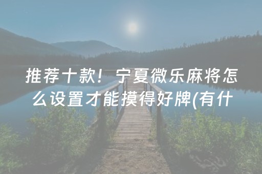 推荐十款！宁夏微乐麻将怎么设置才能摸得好牌(有什么赢的技巧)