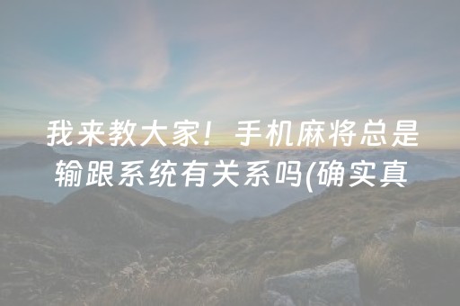 我来教大家！手机麻将总是输跟系统有关系吗(确实真有挂)