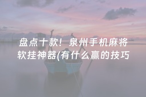 盘点十款！泉州手机麻将软挂神器(有什么赢的技巧)