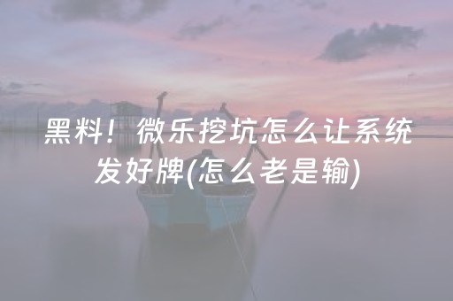 黑料！微乐挖坑怎么让系统发好牌(怎么老是输)