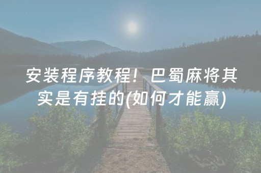 安装程序教程！巴蜀麻将其实是有挂的(如何才能赢)