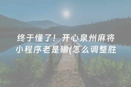 终于懂了！开心泉州麻将小程序老是输(怎么调整胜率)