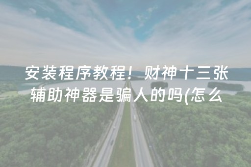 安装程序教程！财神十三张辅助神器是骗人的吗(怎么提升胜率)