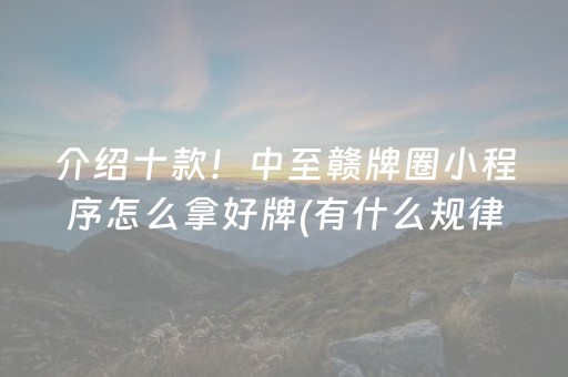 介绍十款！中至赣牌圈小程序怎么拿好牌(有什么规律吗)