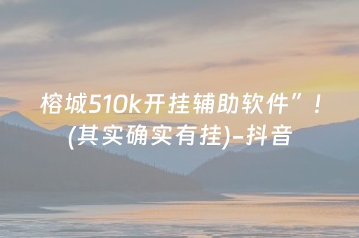 榕城510k开挂辅助软件”!(其实确实有挂)-抖音