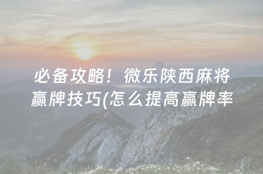 必备攻略！微乐陕西麻将赢牌技巧(怎么提高赢牌率)