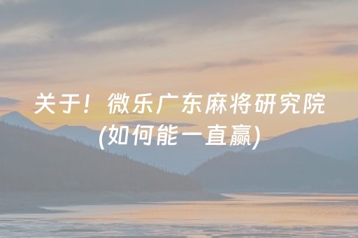 关于！微乐广东麻将研究院(如何能一直赢)