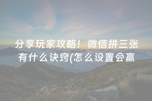 分享玩家攻略！微信拼三张有什么诀窍(怎么设置会赢)