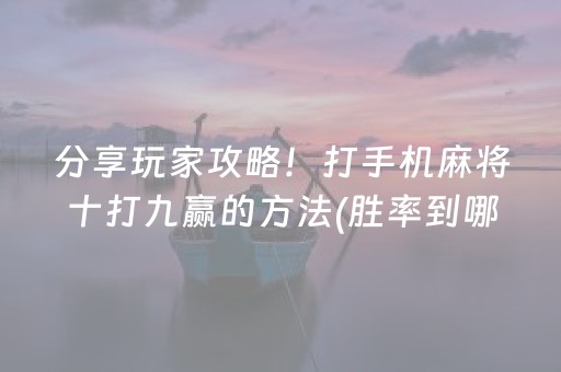 分享玩家攻略！打手机麻将十打九赢的方法(胜率到哪调)