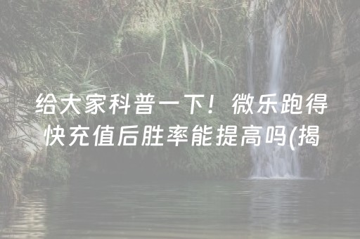 给大家科普一下！微乐跑得快充值后胜率能提高吗(揭秘微信里必备神器)