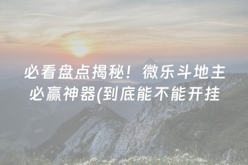 必看盘点揭秘！微乐斗地主必赢神器(到底能不能开挂)