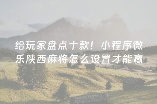 给玩家盘点十款！小程序微乐陕西麻将怎么设置才能赢(揭秘小程序助手软件)