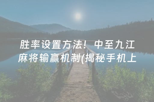 胜率设置方法！中至九江麻将输赢机制(揭秘手机上怎么容易赢)