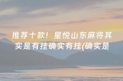 推荐十款！星悦山东麻将其实是有挂确实有挂(确实是有挂的)