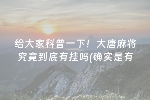 给大家科普一下！大唐麻将究竟到底有挂吗(确实是有挂的)