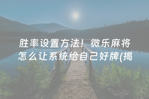 胜率设置方法！微乐麻将怎么让系统给自己好牌(揭秘手机上规律攻略)